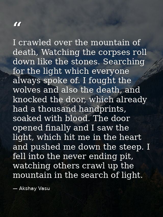 I crawled over the mountain of death, Watching the corpses roll down like the stones. Searching for the light which ever — Akshay Vasu
