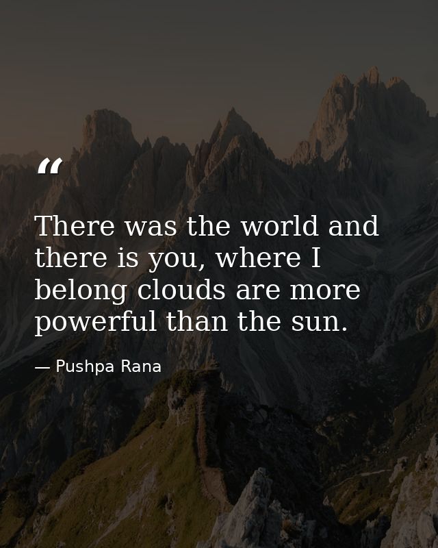 There was the world and there is you, where I belong clouds are more powerful than the sun. — Pushpa Rana