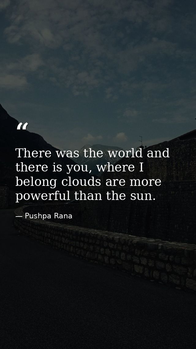 There was the world and there is you, where I belong clouds are more powerful than the sun. — Pushpa Rana