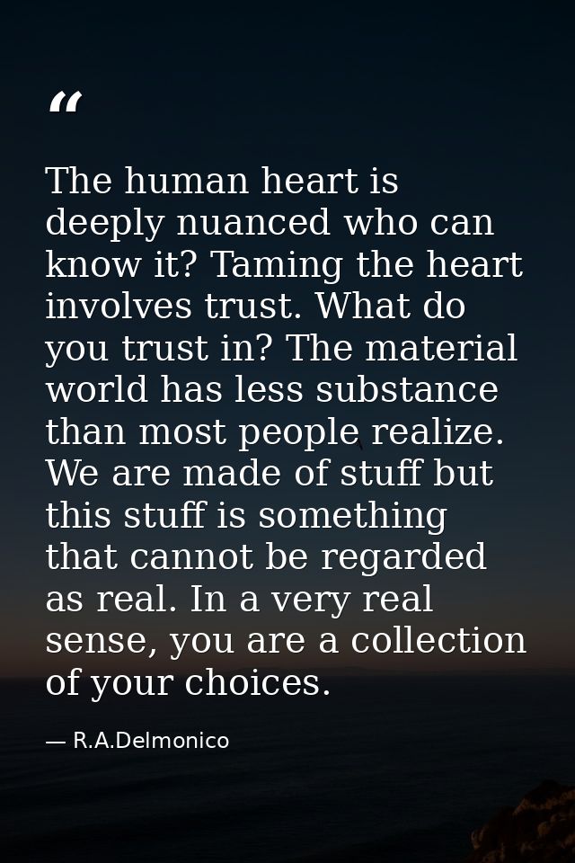 The human heart is deeply nuanced who can know it? Taming the heart involves trust. What do you trust in? The material w — R.A.Delmonico