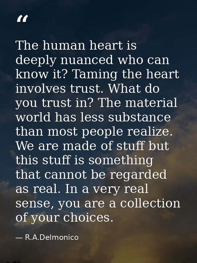 The human heart is deeply nuanced who can know it? Taming the heart involves trust. What do you trust in? The material w — R.A.Delmonico