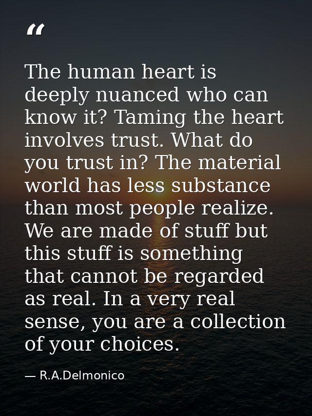 The human heart is deeply nuanced who can know it? Taming the heart involves trust. What do you trust in? The material w — R.A.Delmonico