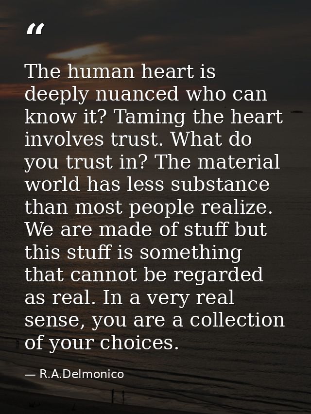 The human heart is deeply nuanced who can know it? Taming the heart involves trust. What do you trust in? The material w — R.A.Delmonico