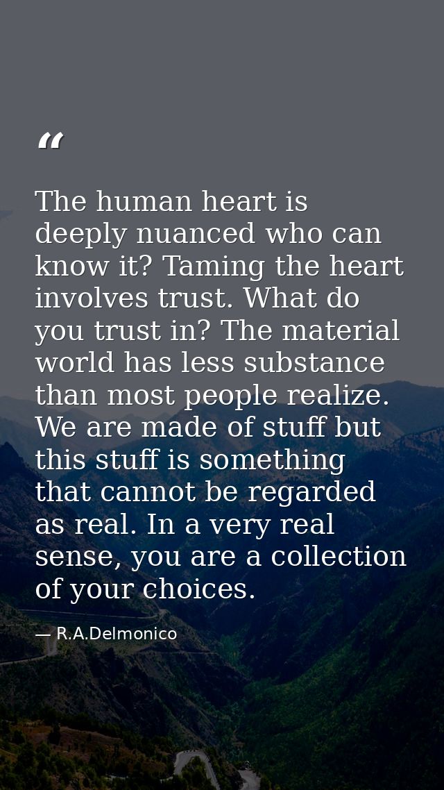 The human heart is deeply nuanced who can know it? Taming the heart involves trust. What do you trust in? The material w — R.A.Delmonico