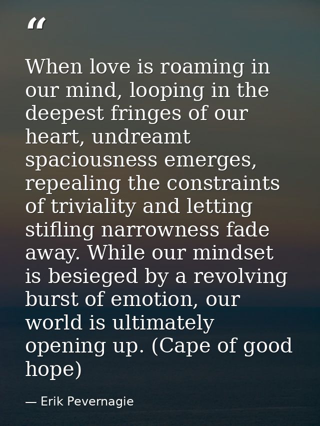 When love is roaming in our mind, looping in the deepest fringes of our heart, undreamt spaciousness emerges, repealing  — Erik Pevernagie