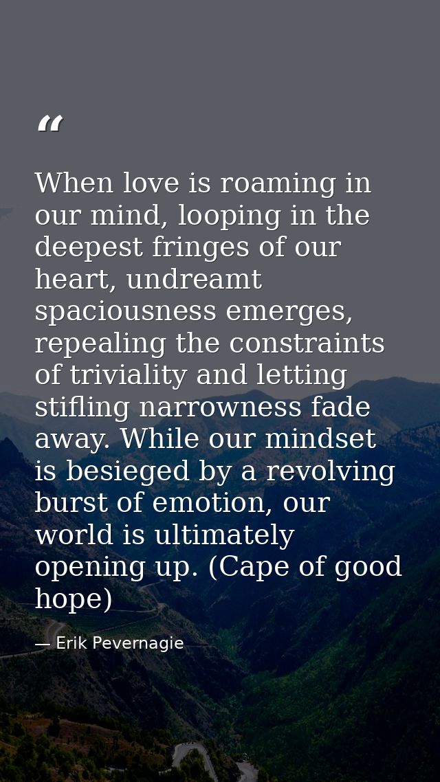 When love is roaming in our mind, looping in the deepest fringes of our heart, undreamt spaciousness emerges, repealing  — Erik Pevernagie