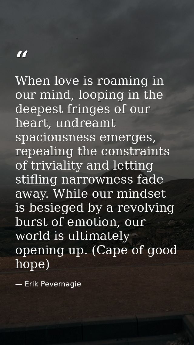 When love is roaming in our mind, looping in the deepest fringes of our heart, undreamt spaciousness emerges, repealing  — Erik Pevernagie