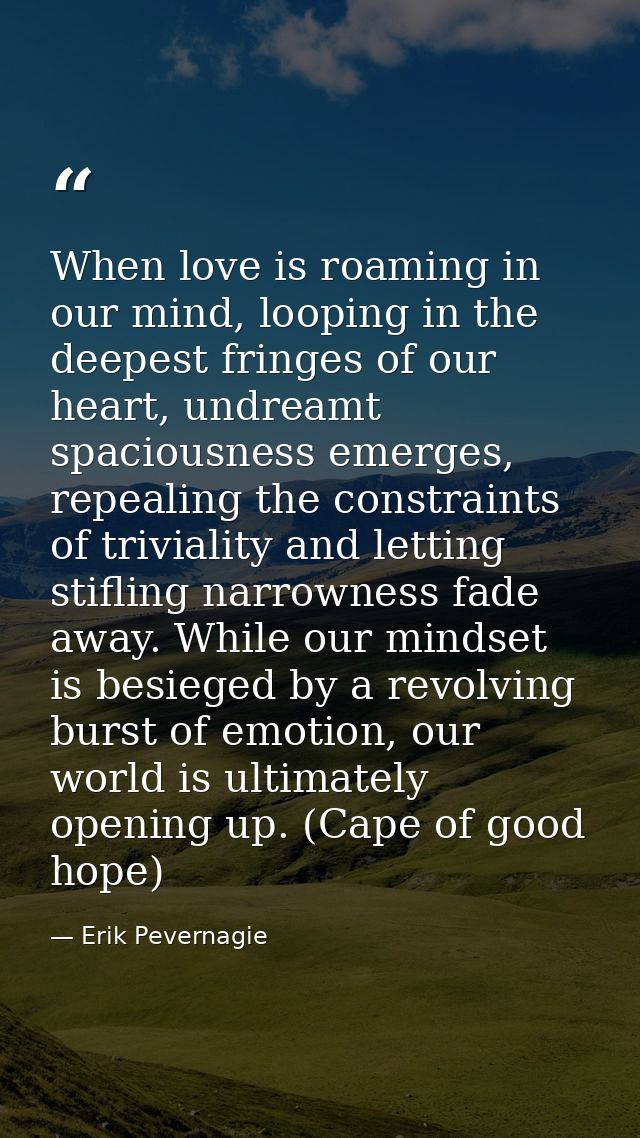 When love is roaming in our mind, looping in the deepest fringes of our heart, undreamt spaciousness emerges, repealing  — Erik Pevernagie