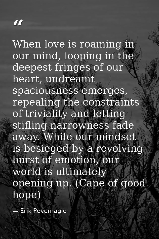 When love is roaming in our mind, looping in the deepest fringes of our heart, undreamt spaciousness emerges, repealing  — Erik Pevernagie