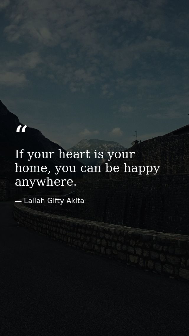 If your heart is your home, you can be happy anywhere. — Lailah Gifty Akita