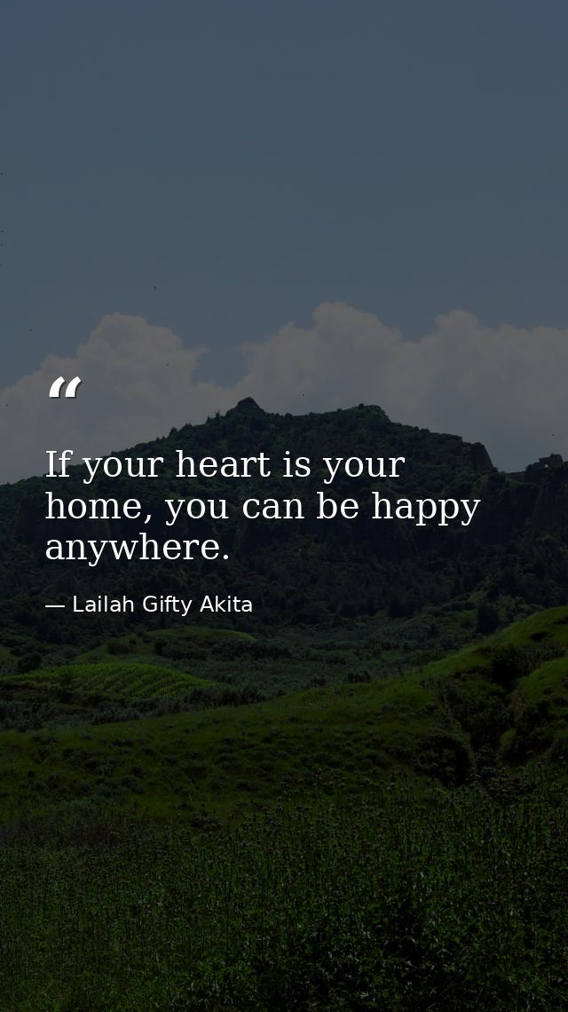 If your heart is your home, you can be happy anywhere. — Lailah Gifty Akita