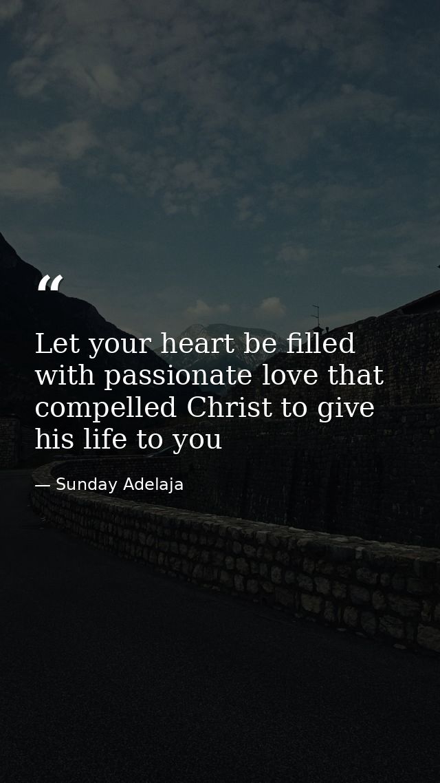 Let your heart be filled with passionate love that compelled Christ to give his life to you — Sunday Adelaja