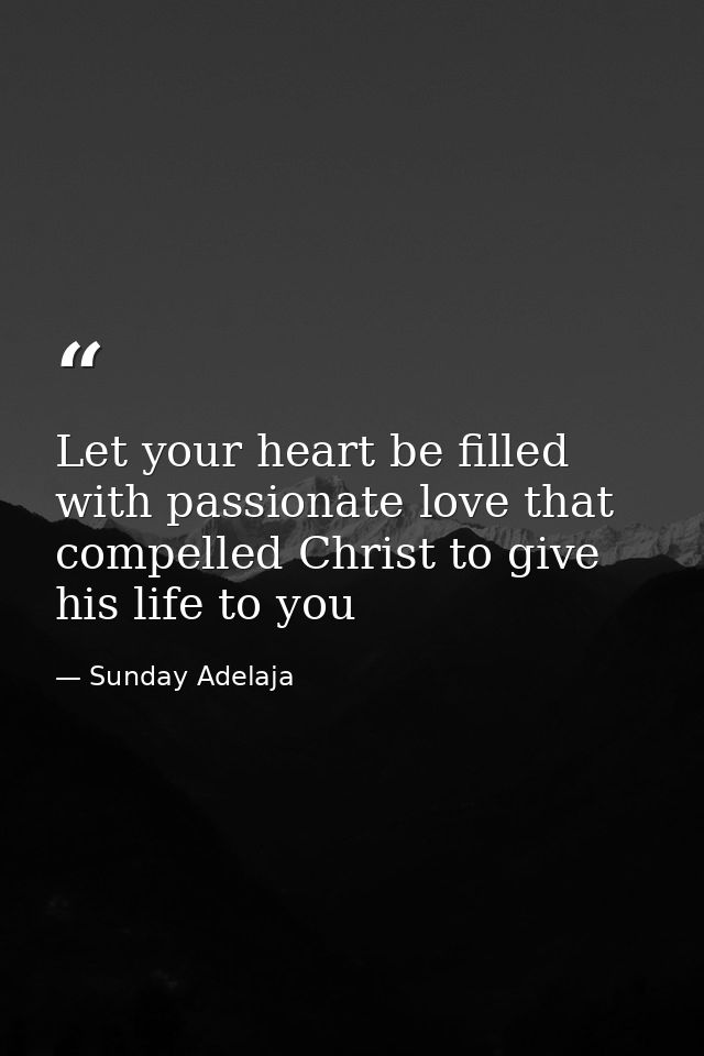 Let your heart be filled with passionate love that compelled Christ to give his life to you — Sunday Adelaja