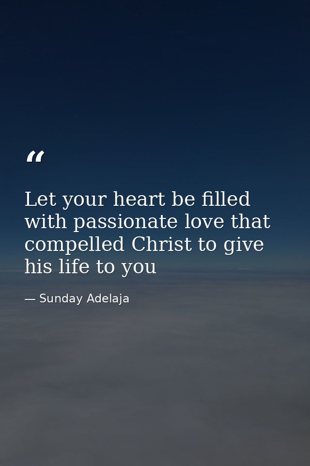 Let your heart be filled with passionate love that compelled Christ to give his life to you — Sunday Adelaja