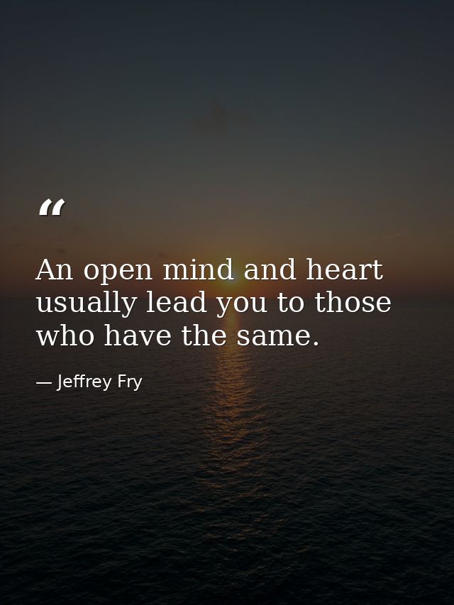 An open mind and heart usually lead you to those who have the same. — Jeffrey Fry
