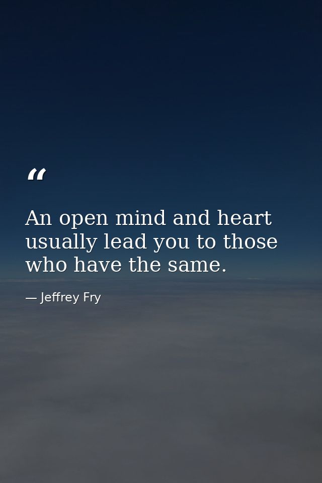 An open mind and heart usually lead you to those who have the same. — Jeffrey Fry