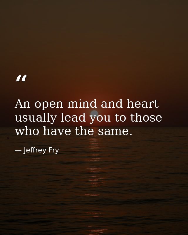 An open mind and heart usually lead you to those who have the same. — Jeffrey Fry