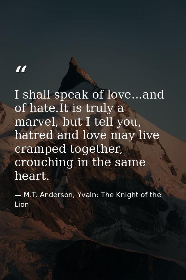 I shall speak of love...and of hate.It is truly a marvel, but I tell you, hatred and love may live cramped together, cro — M.T. Anderson, Yvain: The Knight of the Lion