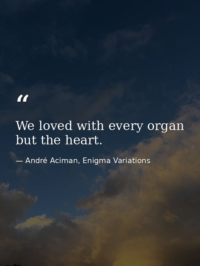 We loved with every organ but the heart. — André Aciman, Enigma Variations