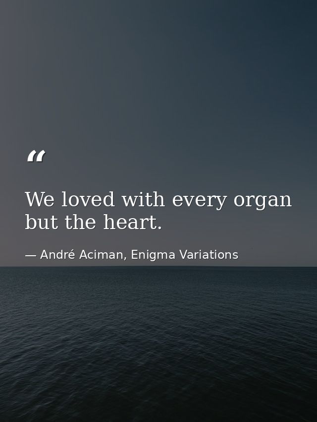 We loved with every organ but the heart. — André Aciman, Enigma Variations