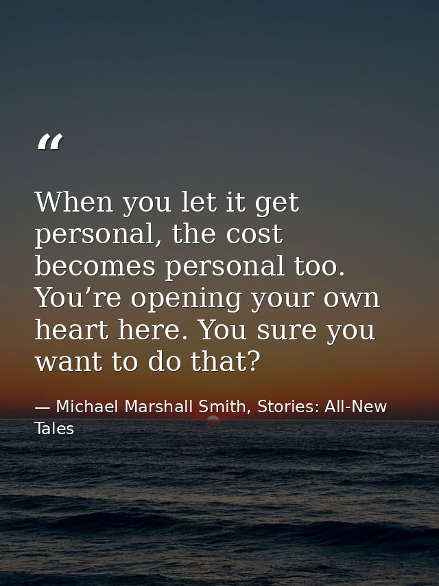 When you let it get personal, the cost becomes personal too. You’re opening your own heart here. You sure you want to do — Michael Marshall Smith, Stories: All-New Tales