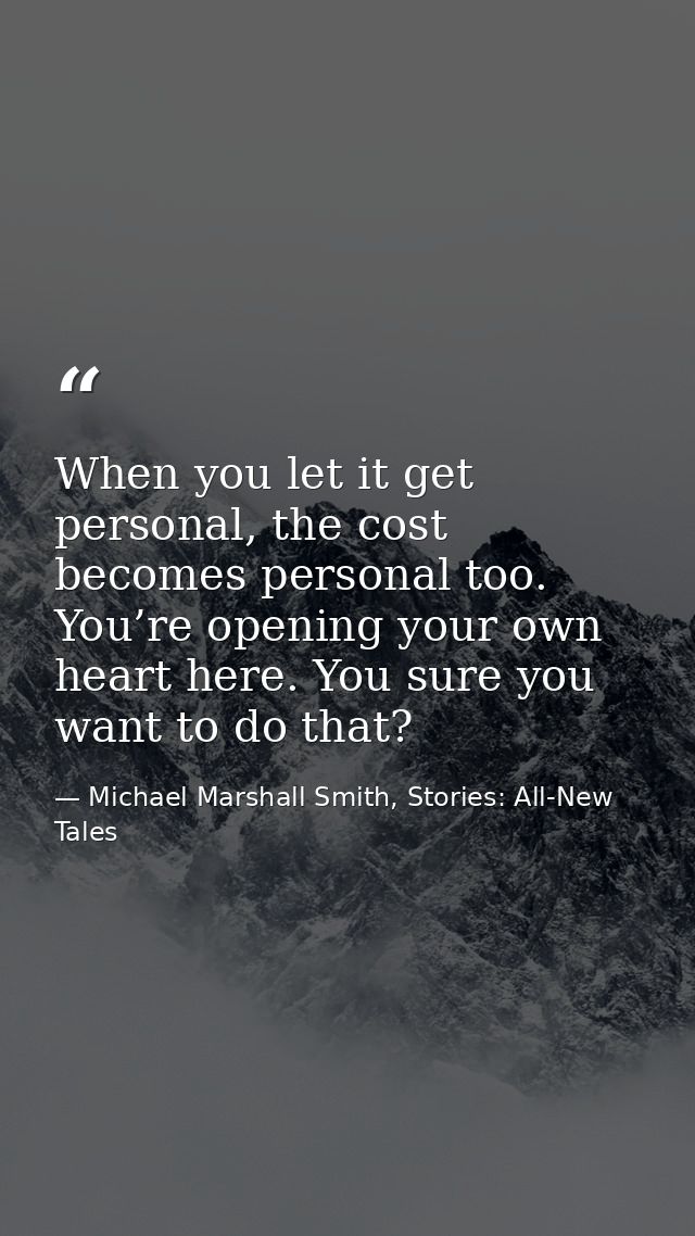When you let it get personal, the cost becomes personal too. You’re opening your own heart here. You sure you want to do — Michael Marshall Smith, Stories: All-New Tales