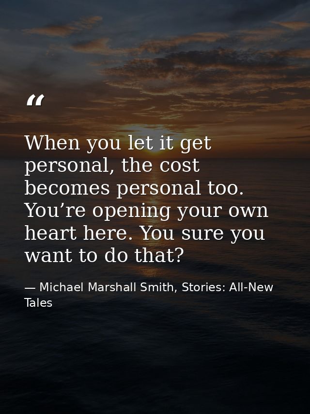 When you let it get personal, the cost becomes personal too. You’re opening your own heart here. You sure you want to do — Michael Marshall Smith, Stories: All-New Tales
