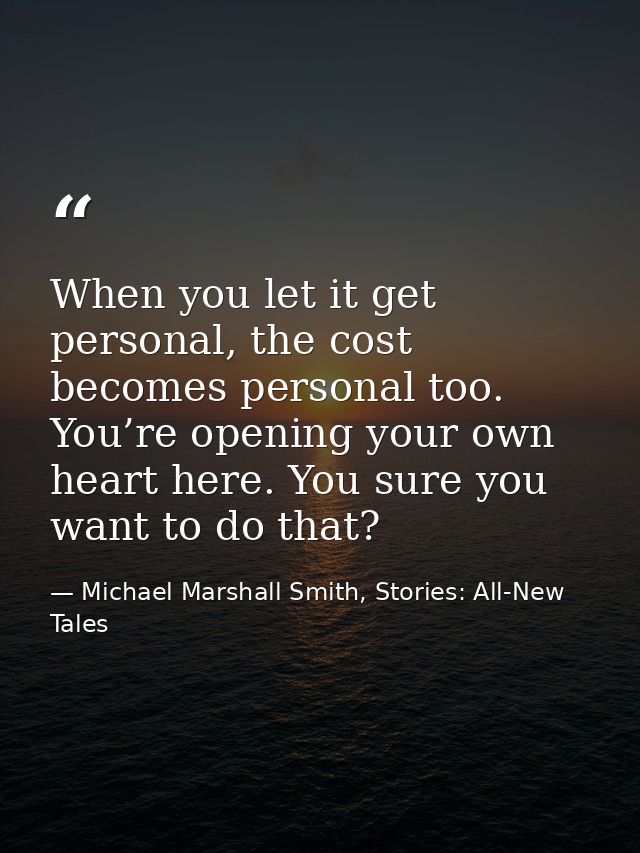 When you let it get personal, the cost becomes personal too. You’re opening your own heart here. You sure you want to do — Michael Marshall Smith, Stories: All-New Tales