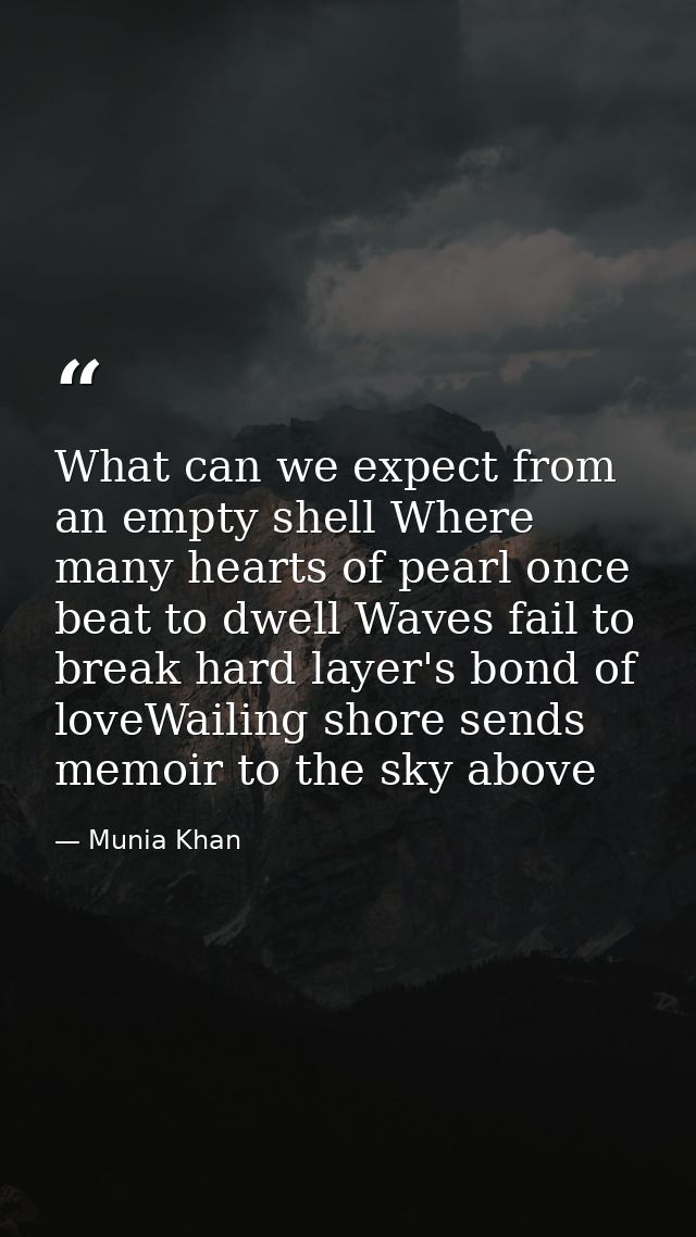 What can we expect from an empty shell Where many hearts of pearl once beat to dwell Waves fail to break hard layer's bo — Munia Khan