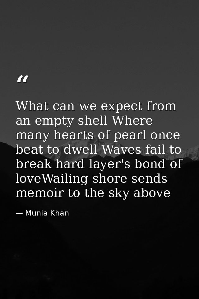 What can we expect from an empty shell Where many hearts of pearl once beat to dwell Waves fail to break hard layer's bo — Munia Khan