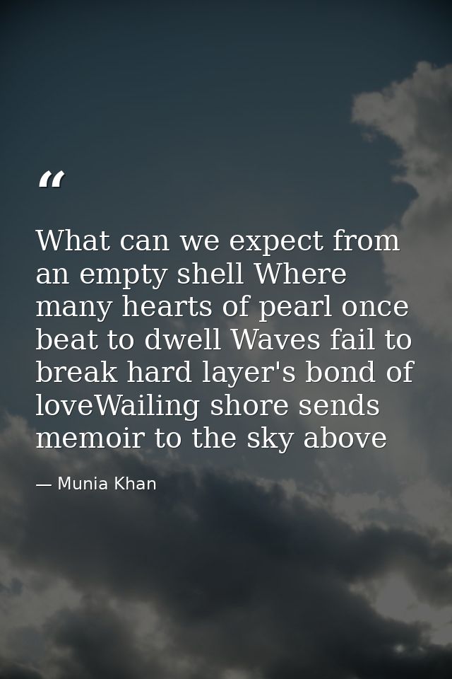 What can we expect from an empty shell Where many hearts of pearl once beat to dwell Waves fail to break hard layer's bo — Munia Khan