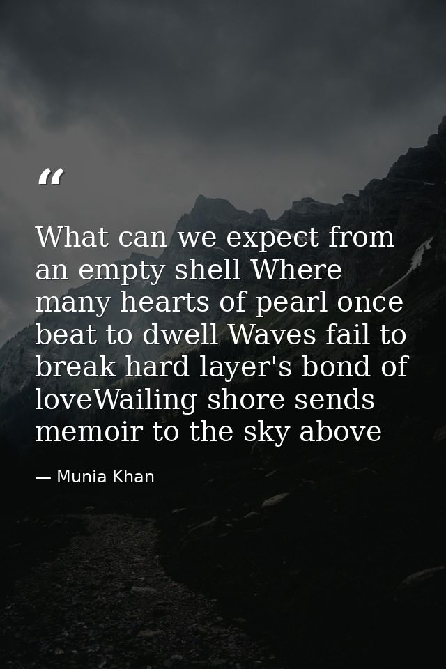 What can we expect from an empty shell Where many hearts of pearl once beat to dwell Waves fail to break hard layer's bo — Munia Khan