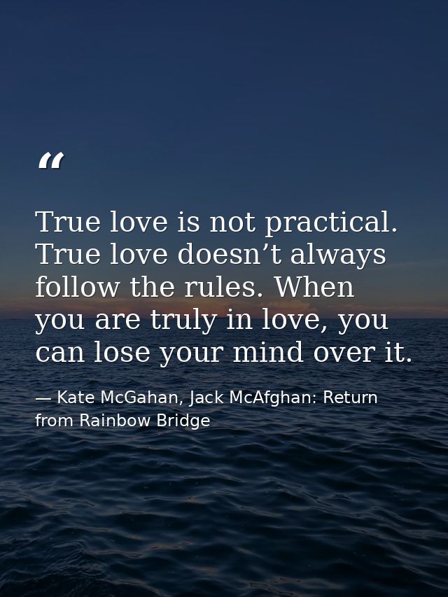True love is not practical. True love doesn’t always follow the rules. When you are truly in love, you can lose your min — Kate McGahan, Jack McAfghan: Return from Rainbow Bridge