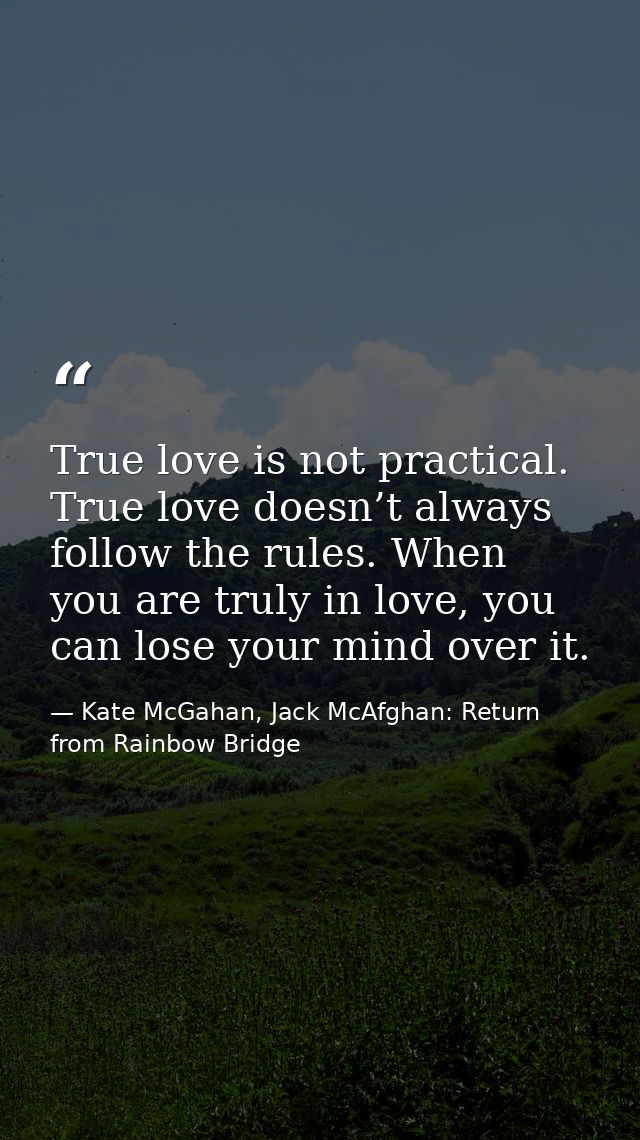True love is not practical. True love doesn’t always follow the rules. When you are truly in love, you can lose your min — Kate McGahan, Jack McAfghan: Return from Rainbow Bridge