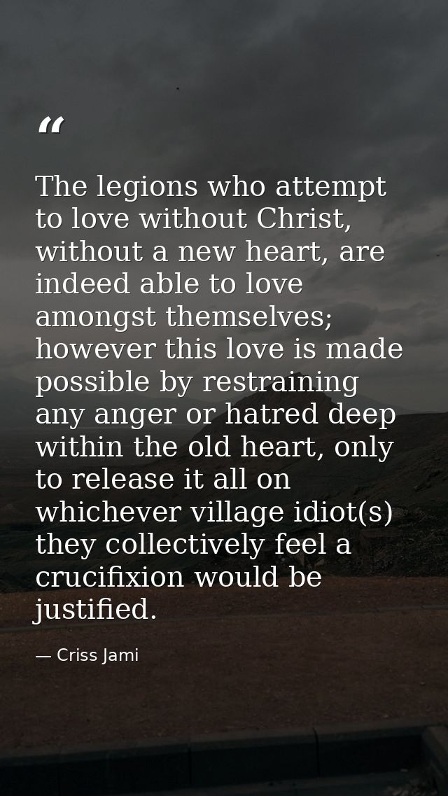 The legions who attempt to love without Christ, without a new heart, are indeed able to love amongst themselves; however — Criss Jami