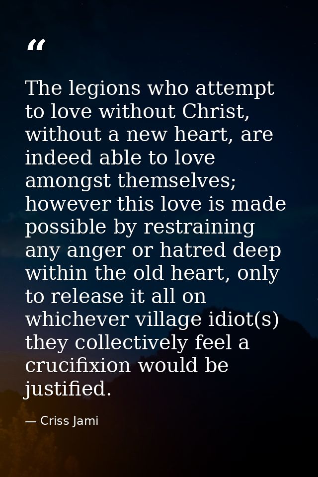 The legions who attempt to love without Christ, without a new heart, are indeed able to love amongst themselves; however — Criss Jami