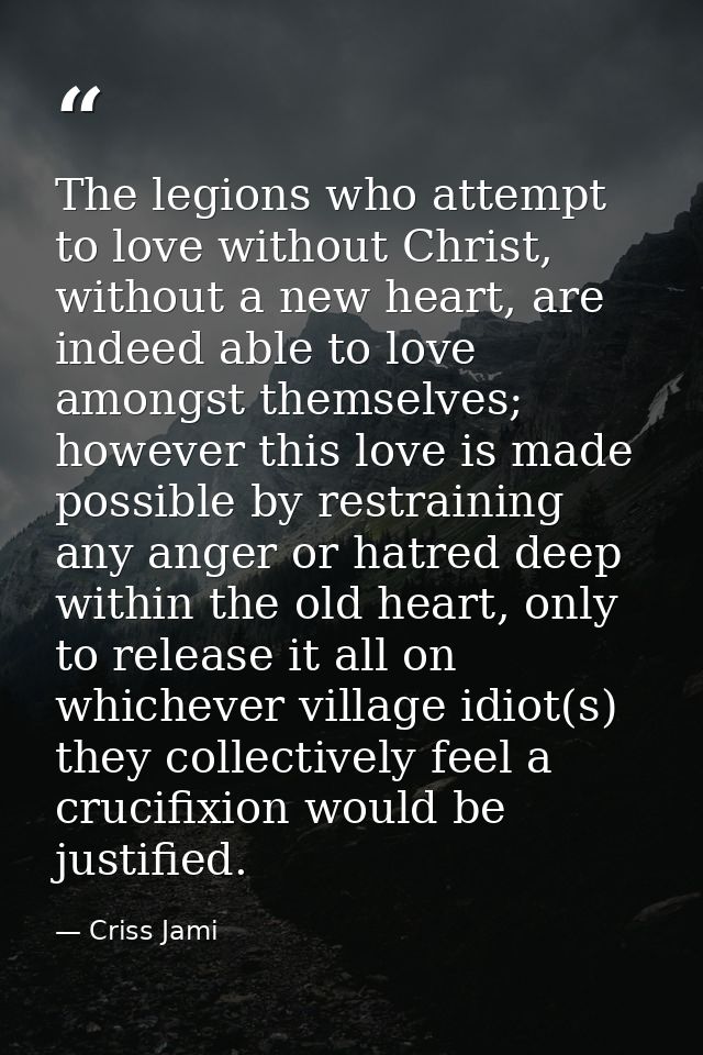 The legions who attempt to love without Christ, without a new heart, are indeed able to love amongst themselves; however — Criss Jami