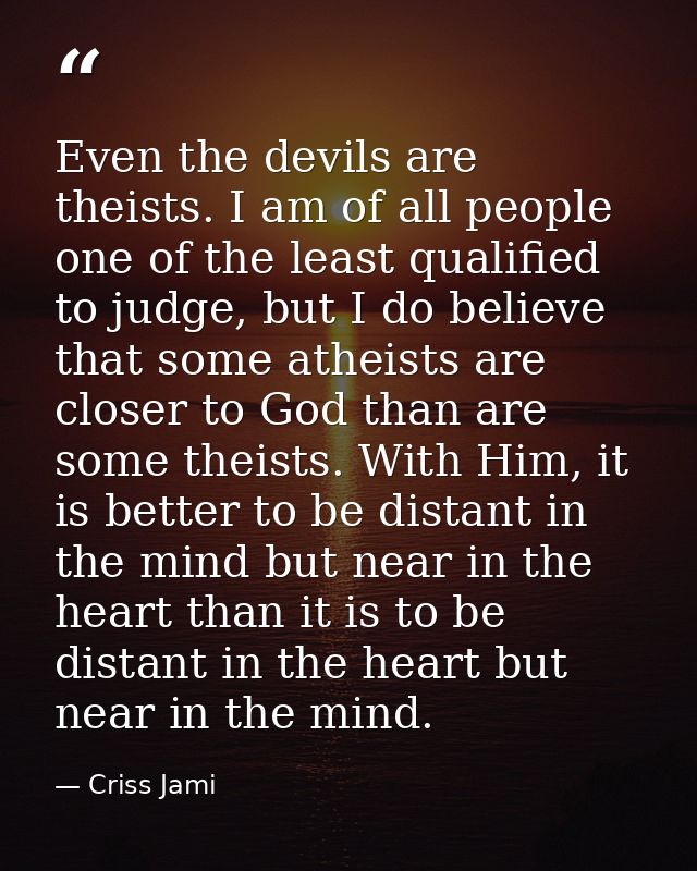 Even the devils are theists. I am of all people one of the least qualified to judge, but I do believe that some atheists — Criss Jami