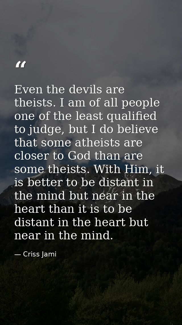 Even the devils are theists. I am of all people one of the least qualified to judge, but I do believe that some atheists — Criss Jami