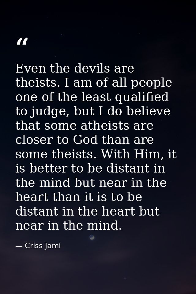 Even the devils are theists. I am of all people one of the least qualified to judge, but I do believe that some atheists — Criss Jami
