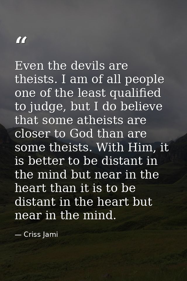 Even the devils are theists. I am of all people one of the least qualified to judge, but I do believe that some atheists — Criss Jami