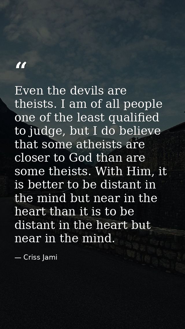 Even the devils are theists. I am of all people one of the least qualified to judge, but I do believe that some atheists — Criss Jami