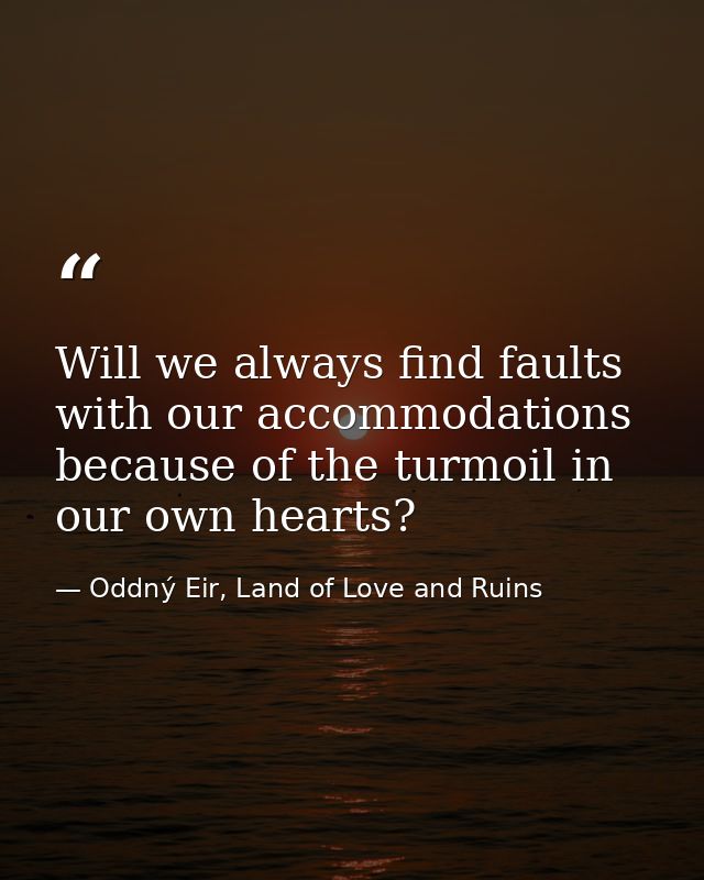 Will we always find faults with our accommodations because of the turmoil in our own hearts? — Oddný Eir, Land of Love and Ruins