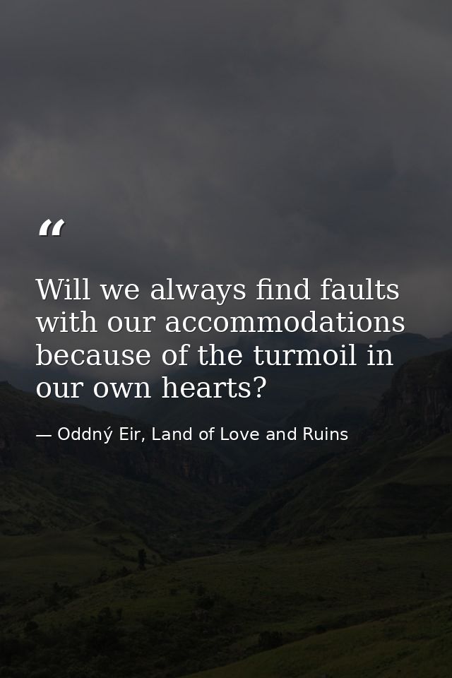 Will we always find faults with our accommodations because of the turmoil in our own hearts? — Oddný Eir, Land of Love and Ruins