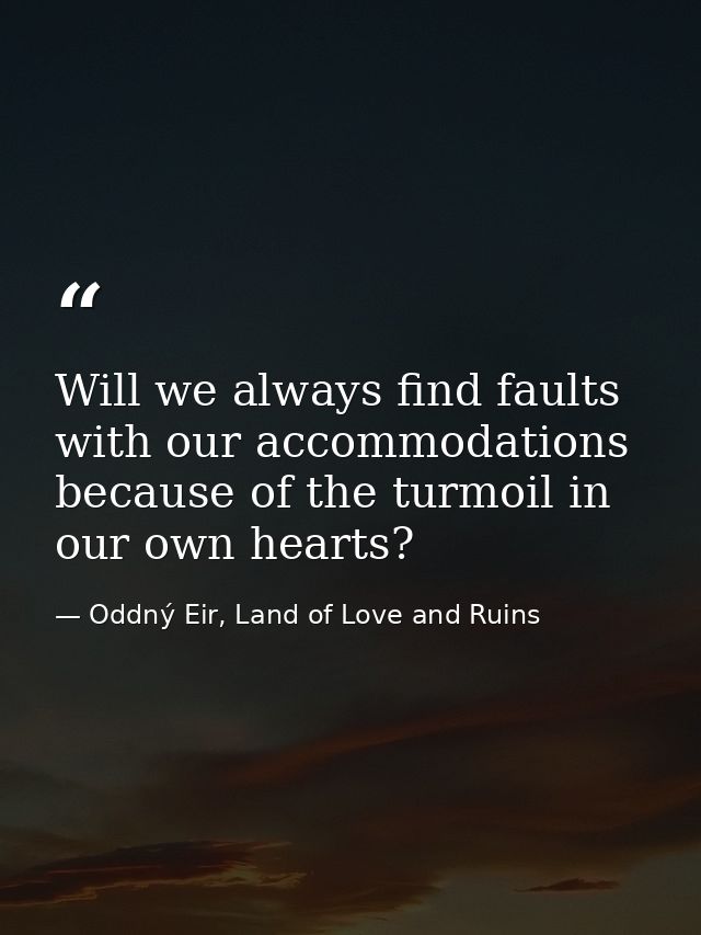 Will we always find faults with our accommodations because of the turmoil in our own hearts? — Oddný Eir, Land of Love and Ruins