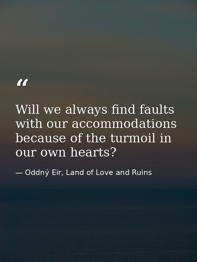 Will we always find faults with our accommodations because of the turmoil in our own hearts? — Oddný Eir, Land of Love and Ruins