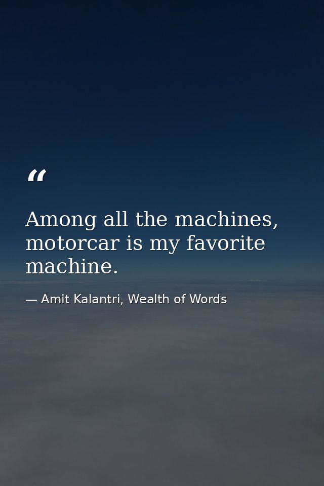 Among all the machines, motorcar is my favorite machine. — Amit Kalantri, Wealth of Words