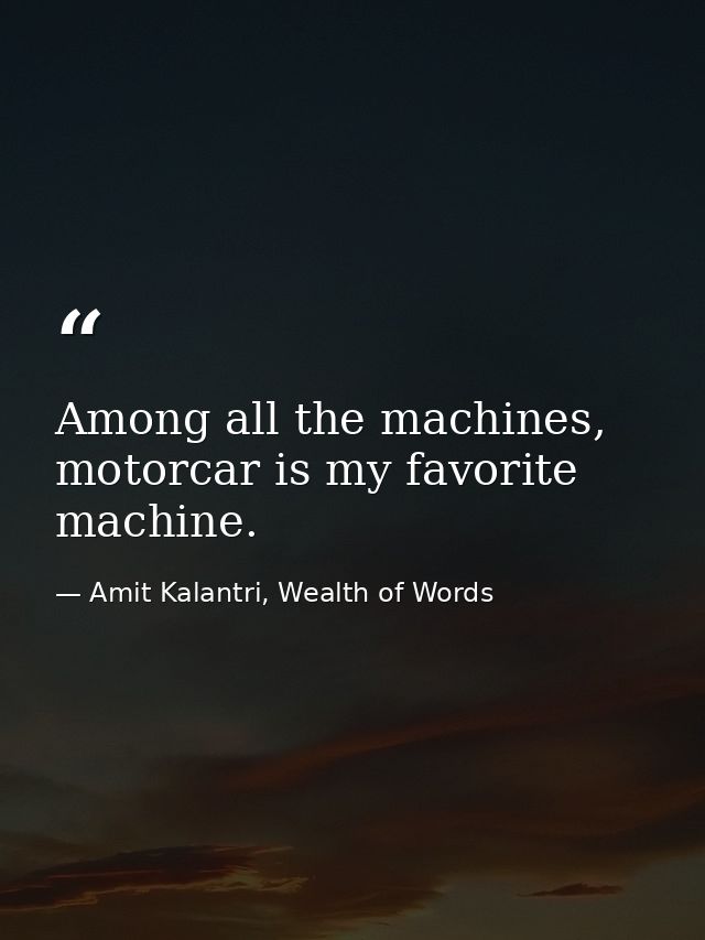 Among all the machines, motorcar is my favorite machine. — Amit Kalantri, Wealth of Words