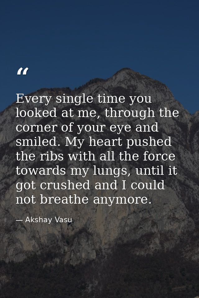 Every single time you looked at me, through the corner of your eye and smiled. My heart pushed the ribs with all the for — Akshay Vasu