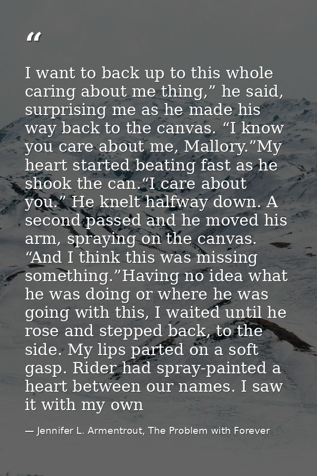 I want to back up to this whole caring about me thing,” he said, surprising me as he made his way back to the canvas. “I — Jennifer L. Armentrout, The Problem with Forever